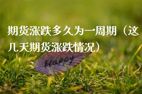 期货涨跌多久为一周期(这几天期货涨跌情况) 期货直播间 第1张-爱新财经 期货涨跌多久为一周期(这几天期货涨跌情况) (https://www.njaxzs.com/) 期货直播间 第1张