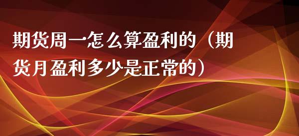 期货周一怎么算盈利的（期货月盈利多少是正常的） (https://www.njaxzs.com/) 期货直播间 第1张