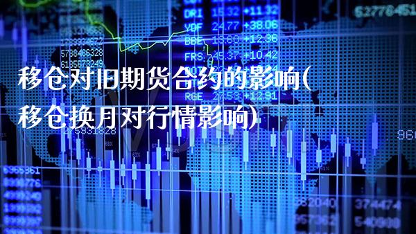 移仓对旧期货合约的影响(移仓换月对行情影响) 期货直播间 第1张-爱新财经 移仓对旧期货合约的影响(移仓换月对行情影响) (https://www.njaxzs.com/) 期货直播间 第1张