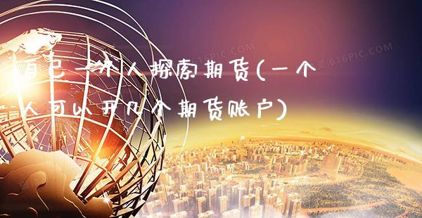 自己一个人探索期货(一个人可以开几个期货账户) 期货行情 第1张-爱新财经 自己一个人探索期货(一个人可以开几个期货账户) (https://www.njaxzs.com/) 期货行情 第1张