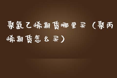 聚乙烯期货哪里买（聚丙烯期货怎么买） (https://www.njaxzs.com/) 黄金期货 第1张
