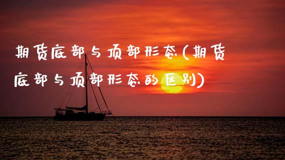 期货底部与顶部形态(期货底部与顶部形态的区别) (https://www.njaxzs.com/) 期货直播间 第1张