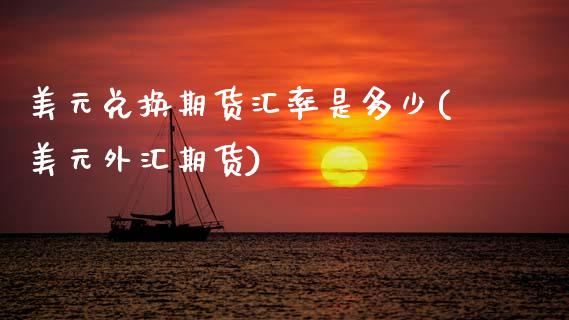 美元兑换期货汇率是多少(美元外汇期货) (https://www.njaxzs.com/) 黄金期货 第1张