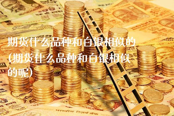 期货什么品种和白银相似的(期货什么品种和白银相似的呢) (https://www.njaxzs.com/) 期货投资 第1张