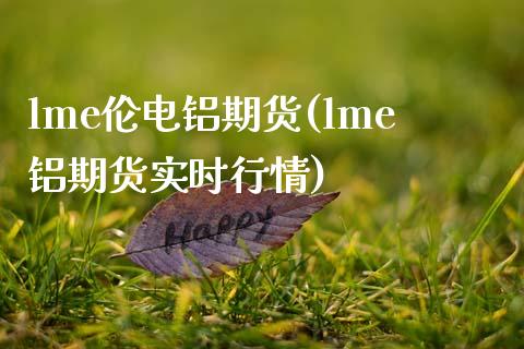 lme伦电铝期货(lme铝期货实时行情) (https://www.njaxzs.com/) 期货直播间 第1张