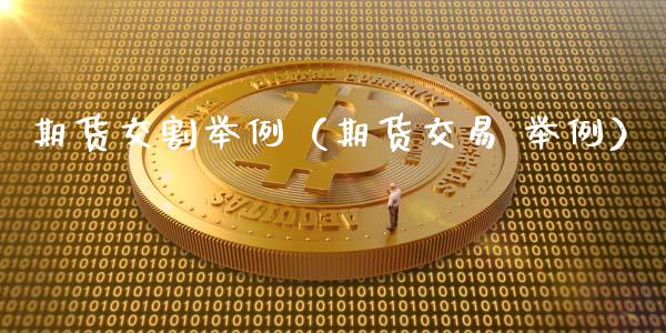 期货交割举例(期货交易 举例) 期货直播间 第1张-爱新财经 期货交割举例(期货交易 举例) (https://www.njaxzs.com/) 期货直播间 第1张