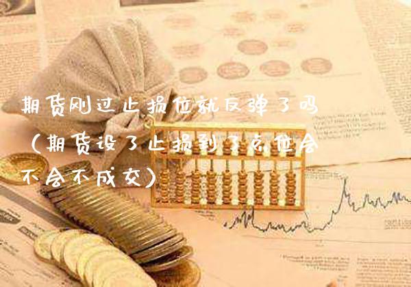 期货刚过止损位就反弹了吗（期货设了止损到了点位会不会不成交） (https://www.njaxzs.com/) 期货直播间 第1张