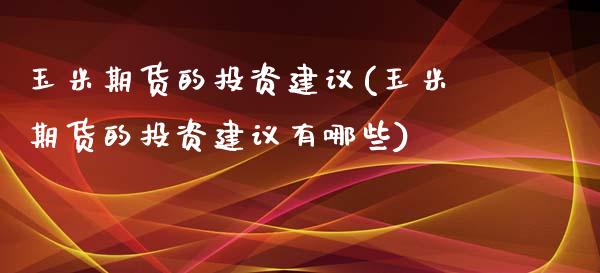 玉米期货的投资建议(玉米期货的投资建议有哪些) (https://www.njaxzs.com/) 黄金期货 第1张