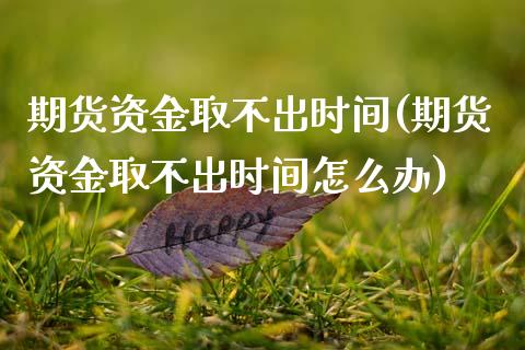 期货资金取不出时间(期货资金取不出时间怎么办) (https://www.njaxzs.com/) 原油期货 第1张