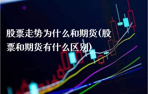 股票走势为什么和期货(股票和期货有什么区别) (https://www.njaxzs.com/) 原油期货 第1张