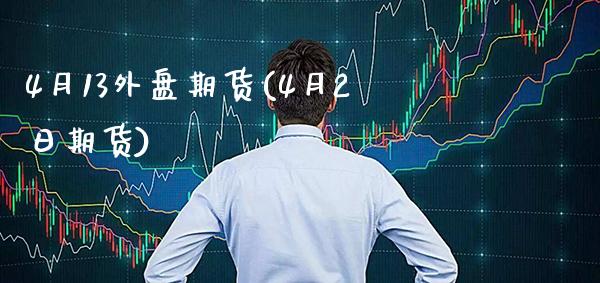 4月13外盘期货(4月2日期货) (https://www.njaxzs.com/) 期货直播间 第1张