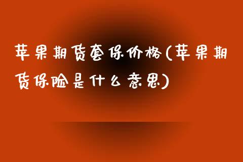 苹果期货套保价格(苹果期货保险是什么意思) (https://www.njaxzs.com/) 期货直播间 第1张