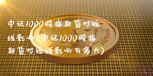 中证1000股指期货对短线影响(中证1000股指期货对短线影响有多大) (https://www.njaxzs.com/) 原油期货 第1张