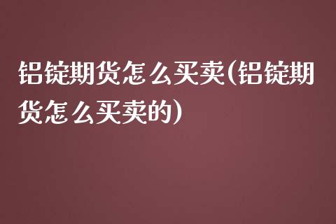 铝锭期货怎么买卖(铝锭期货怎么买卖的) (https://www.njaxzs.com/) 期货行情 第1张