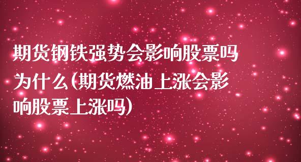 期货钢铁强势会影响股票吗为什么(期货燃油上涨会影响股票上涨吗) (https://www.njaxzs.com/) 期货投资 第1张