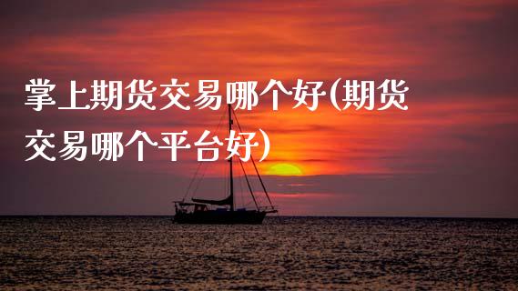 掌上期货交易哪个好(期货交易哪个平台好) (https://www.njaxzs.com/) 期货直播间 第1张