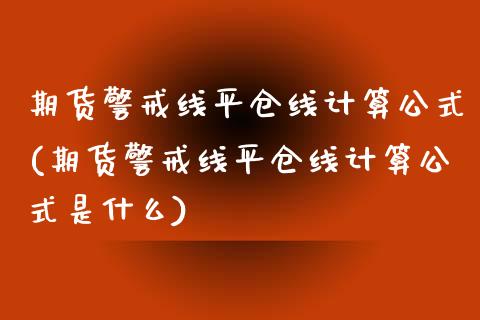 期货警戒线平仓线计算公式(期货警戒线平仓线计算公式是什么) (https://www.njaxzs.com/) 期货直播间 第1张