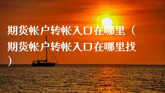 期货帐户转帐入口在哪里（期货帐户转帐入口在） (https://www.njaxzs.com/) 期货直播间 第1张