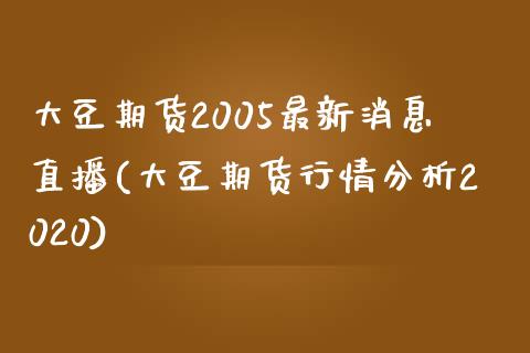 大豆期货2005最新消息直播(大豆期货行情分析2020) (https://www.njaxzs.com/) 原油期货 第1张