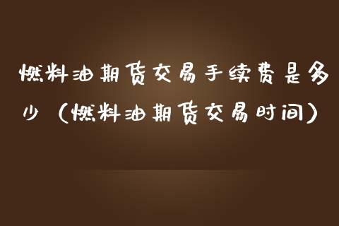 燃料油期货交易手续费是多少（燃料油期货交易时间） (https://www.njaxzs.com/) 内盘期货 第1张