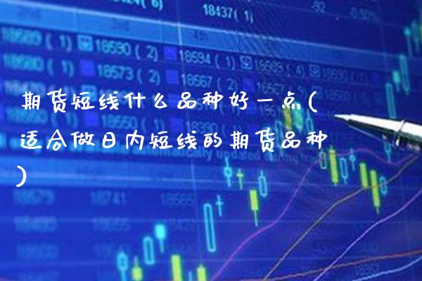 期货短线什么品种好一点(适合做日内短线的期货品种) (https://www.njaxzs.com/) 期货行情 第1张