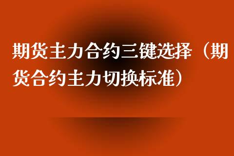 期货主力合约三键选择（期货合约主力切换标准） (https://www.njaxzs.com/) 内盘期货 第1张