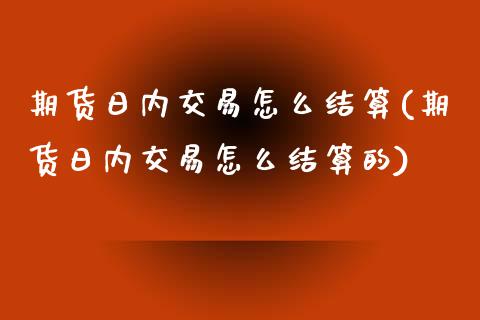 期货日内交易怎么结算(期货日内交易怎么结算的) (https://www.njaxzs.com/) 期货投资 第1张