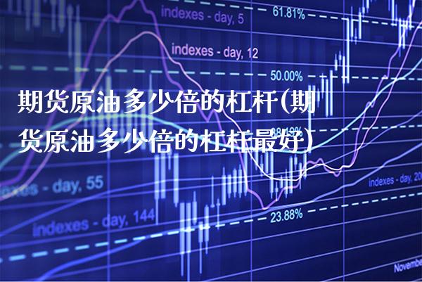 期货原油多少倍的杠杆(期货原油多少倍的杠杆最好) (https://www.njaxzs.com/) 期货开户 第1张