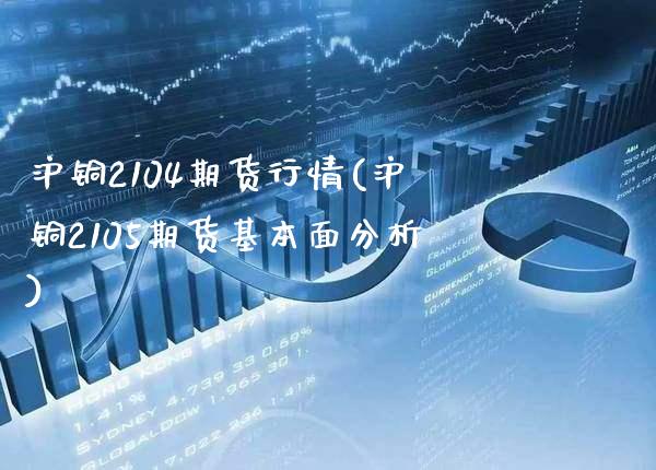 沪铜2104期货行情(沪铜2105期货基本面分析) (https://www.njaxzs.com/) 期货开户 第1张