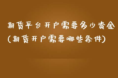 期货平台开户需要多少资金(期货开户需要哪些条件) (https://www.njaxzs.com/) 期货直播间 第1张