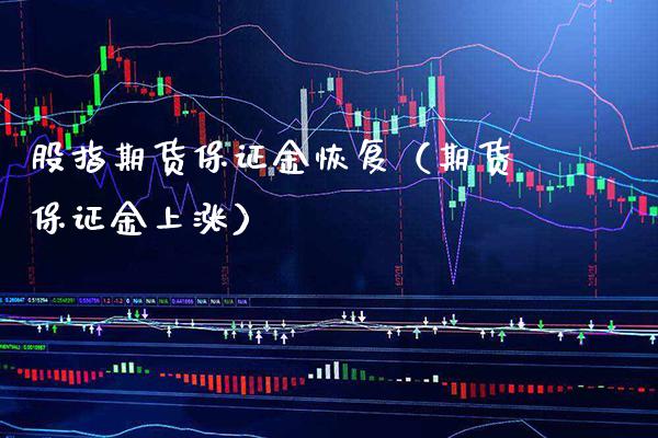 股指期货保证金恢复（期货保证金上涨） (https://www.njaxzs.com/) 原油期货 第1张