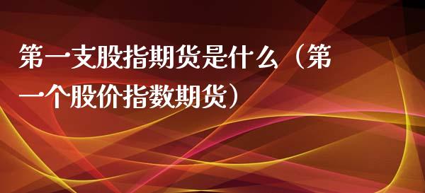 第一支股指期货是什么（第一个股价指数期货） (https://www.njaxzs.com/) 期货直播间 第1张
