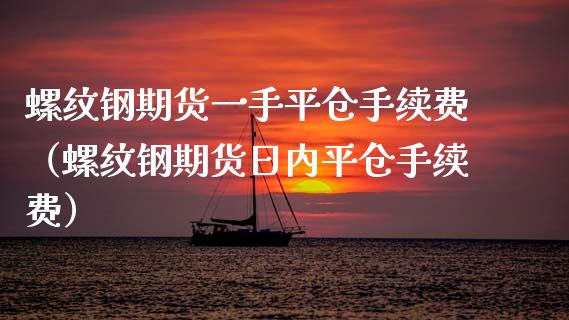 螺纹钢期货一手平仓手续费（螺纹钢期货日内平仓手续费） (https://www.njaxzs.com/) 期货行情 第1张