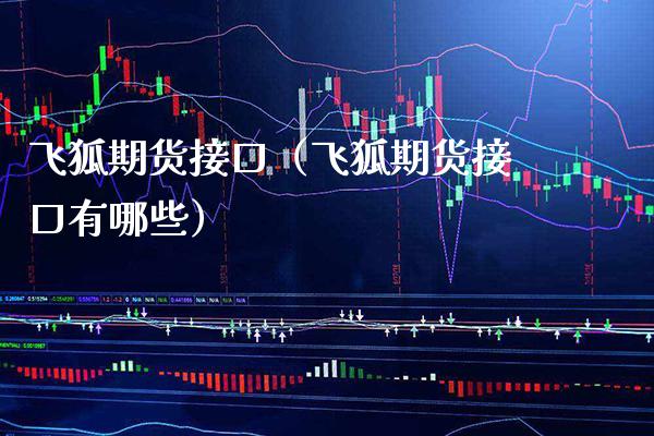 飞狐期货接口（飞狐期货接口有哪些） (https://www.njaxzs.com/) 期货行情 第1张