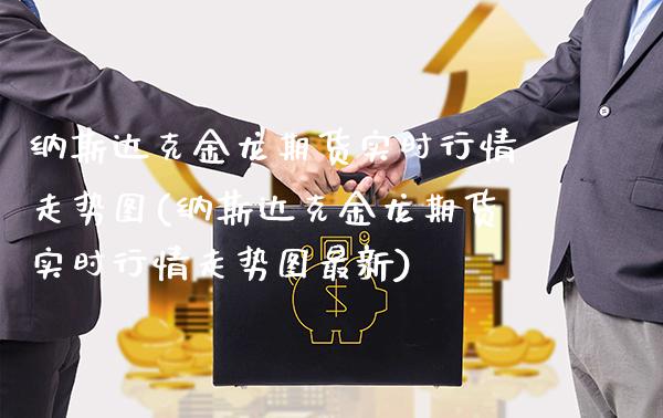 纳斯达克金龙期货实时行情走势图(纳斯达克金龙期货实时行情走势图最新) (https://www.njaxzs.com/) 期货直播间 第1张