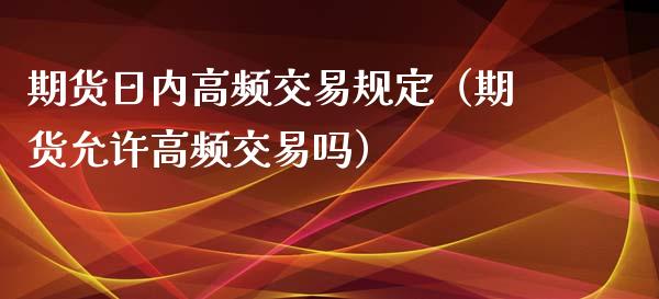 期货日内高频交易规定（期货允许高频交易吗） (https://www.njaxzs.com/) 黄金期货 第1张