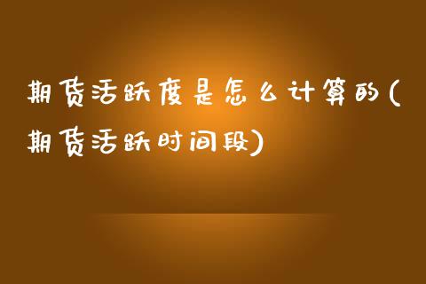 期货活跃度是怎么计算的(期货活跃时间段) (https://www.njaxzs.com/) 期货开户 第1张