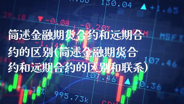 简述金融期货合约和远期合约的区别(简述金融期货合约和远期合约的区别和联系) (https://www.njaxzs.com/) 期货直播间 第1张