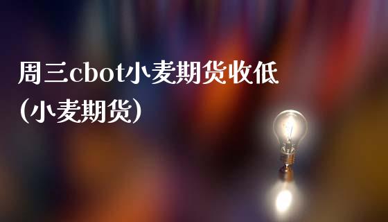 周三cbot小麦期货收低(小麦期货) (https://www.njaxzs.com/) 黄金期货 第1张
