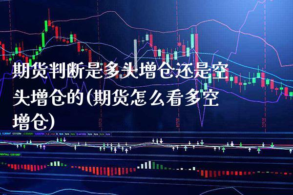 期货判断是多头增仓还是空头增仓的(期货怎么看多空增仓) (https://www.njaxzs.com/) 期货投资 第1张
