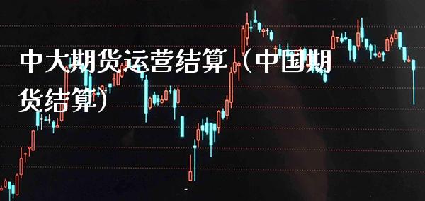 中大期货运营结算（中国期货结算） (https://www.njaxzs.com/) 内盘期货 第1张