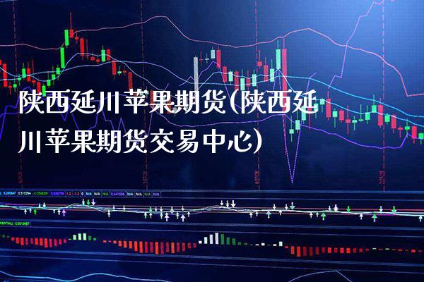 陕西延川苹果期货(陕西延川苹果期货交易中心) (https://www.njaxzs.com/) 原油期货 第1张