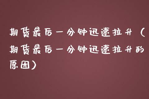 期货最后一分钟迅速拉升（期货最后一分钟迅速拉升的原因） (https://www.njaxzs.com/) 期货行情 第1张