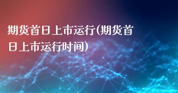 期货首日上市运行(期货首日上市运行时间) (https://www.njaxzs.com/) 期货行情 第1张