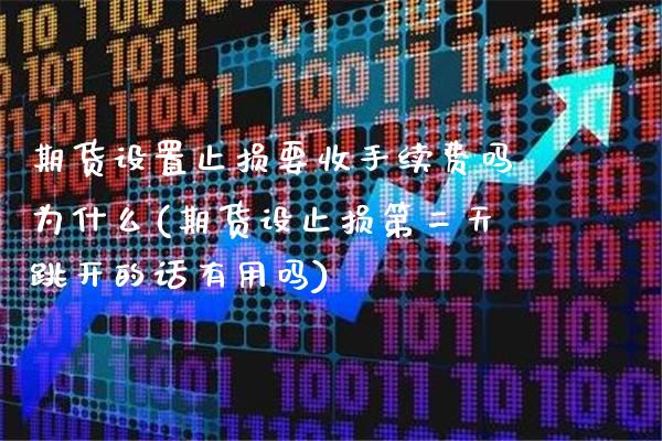 期货设置止损要收手续费吗为什么(期货设止损第二天跳开的话有用吗) (https://www.njaxzs.com/) 期货行情 第1张