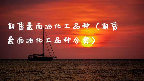 期货盘面油化工品种（期货盘面油化工品种分类） (https://www.njaxzs.com/) 期货直播间 第1张