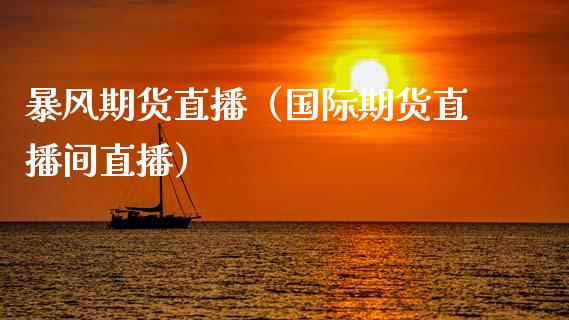 暴风期货直播（国际期货直播间直播） (https://www.njaxzs.com/) 期货直播间 第1张