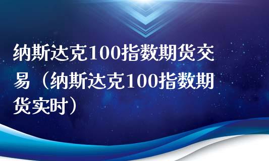 纳斯达克100指数期货交易（纳斯达克100指数期货实时） (https://www.njaxzs.com/) 黄金期货 第1张