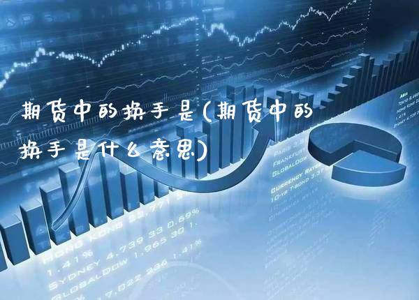 期货中的换手是(期货中的换手是什么意思) (https://www.njaxzs.com/) 黄金期货 第1张