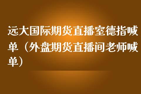 远大国际期货直播室德指喊单（外盘期货直播间老师喊单） (https://www.njaxzs.com/) 期货直播间 第1张